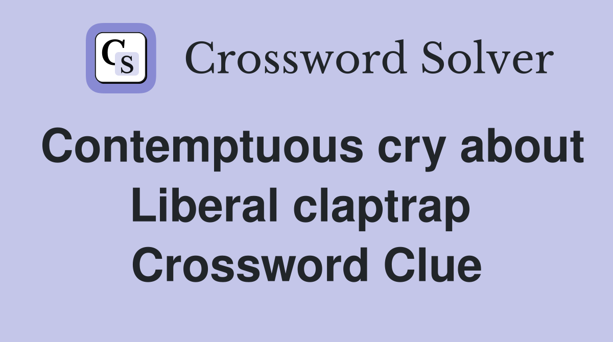 Contemptuous cry about Liberal claptrap  Crossword Clue