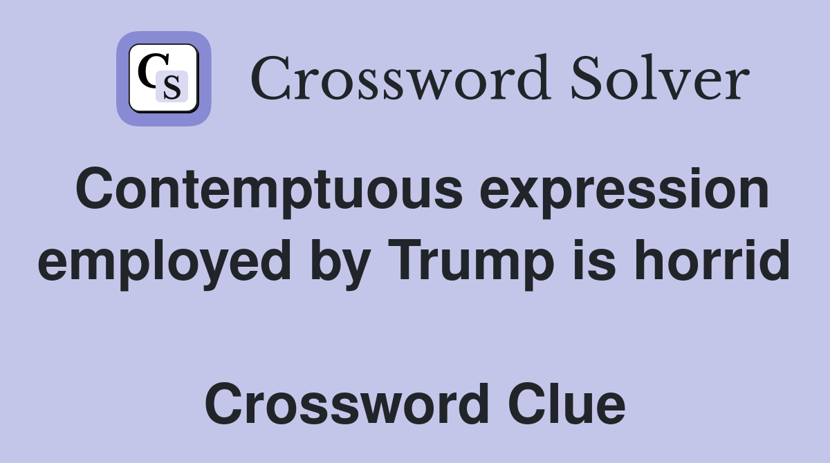 Contemptuous expression employed by Trump is horrid  Crossword Clue