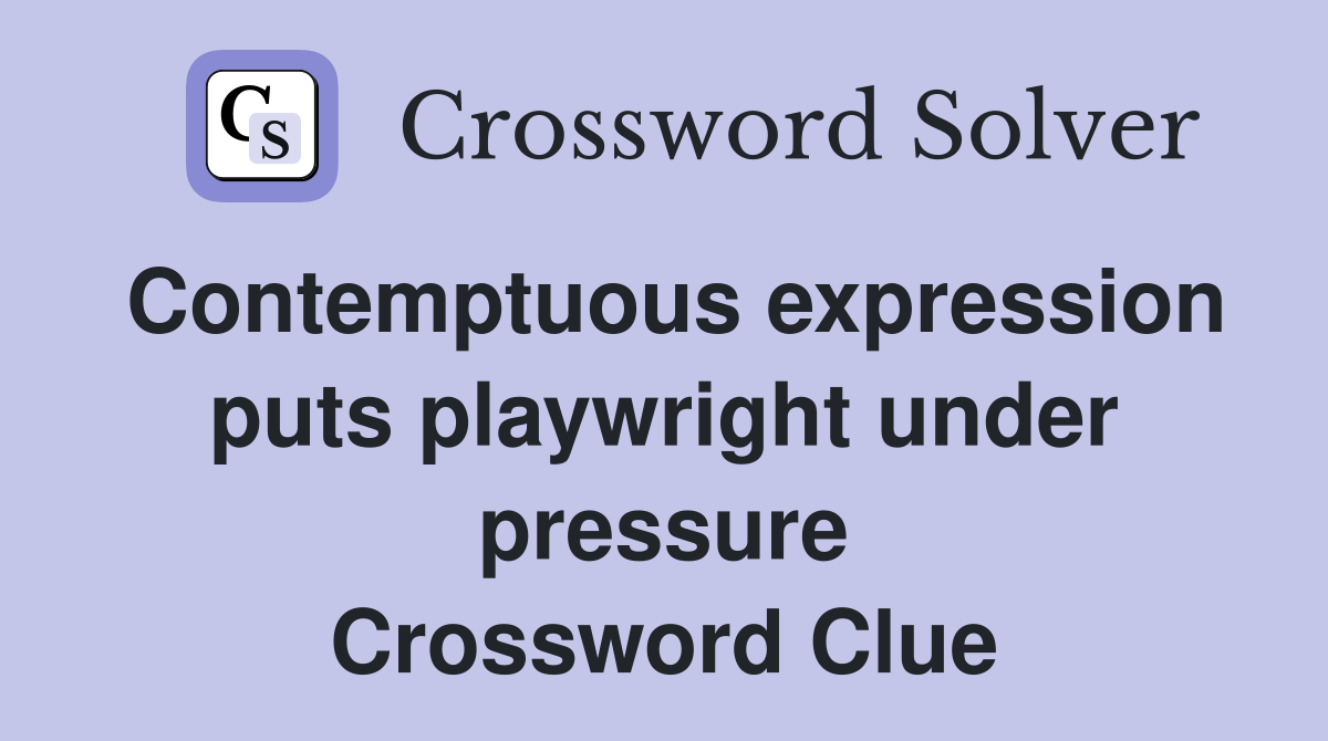 Contemptuous expression puts playwright under pressure Crossword Clue