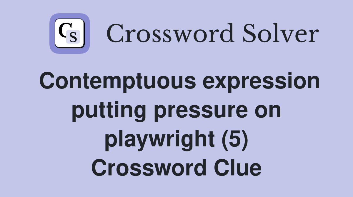 Contemptuous expression putting pressure on playwright (5) Crossword Clue