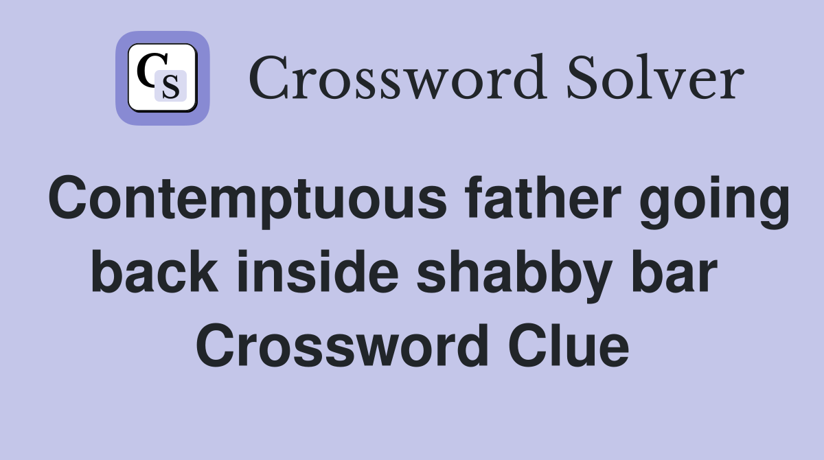 Contemptuous father going back inside shabby bar  Crossword Clue