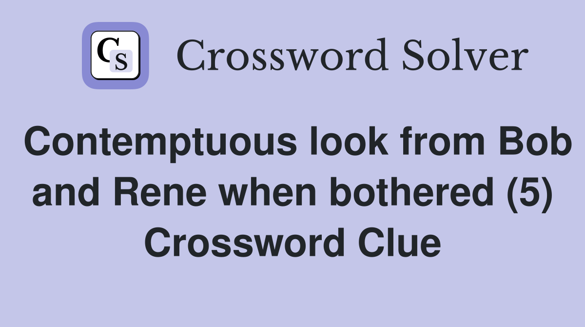 Contemptuous look from Bob and Rene when bothered (5) Crossword Clue