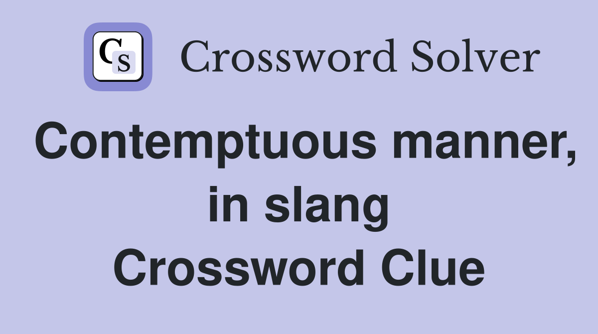 Contemptuous manner, in slang Crossword Clue