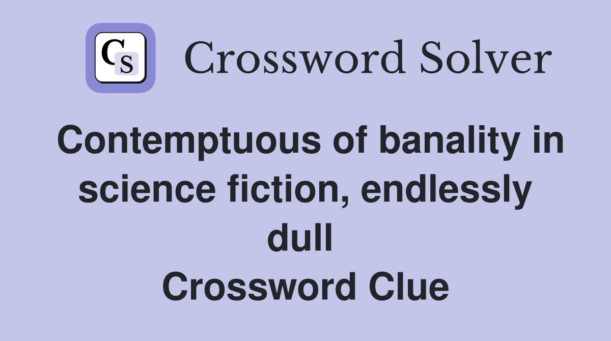 Contemptuous of banality in science fiction, endlessly dull  Crossword Clue