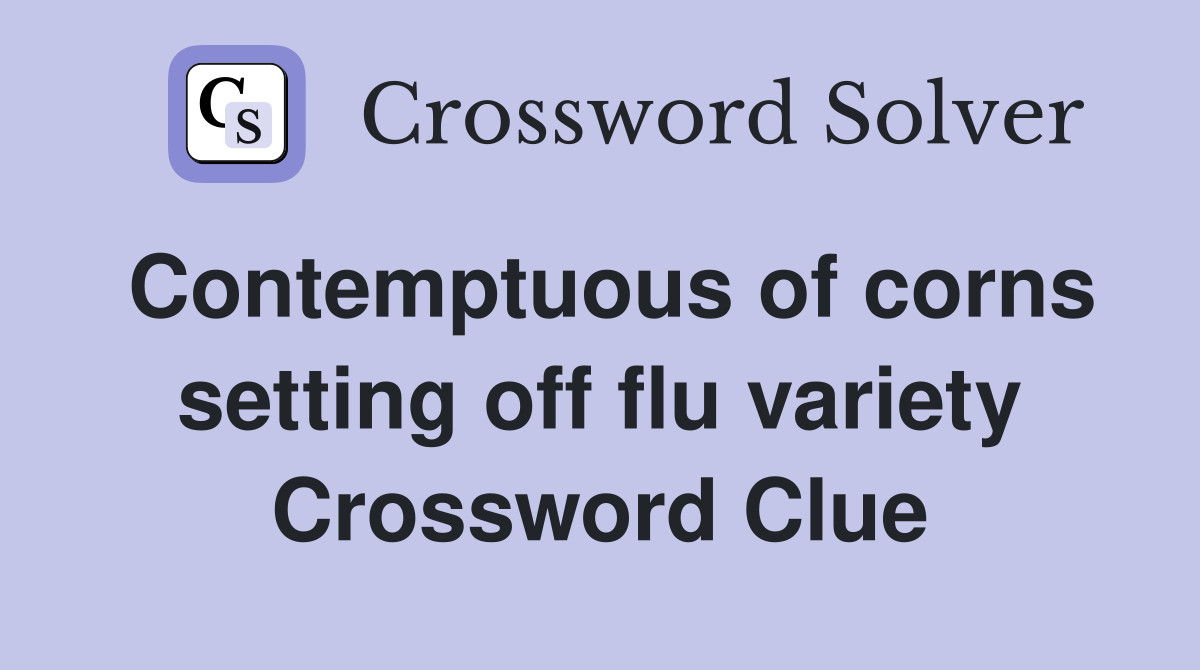 Contemptuous of corns setting off flu variety Crossword Clue