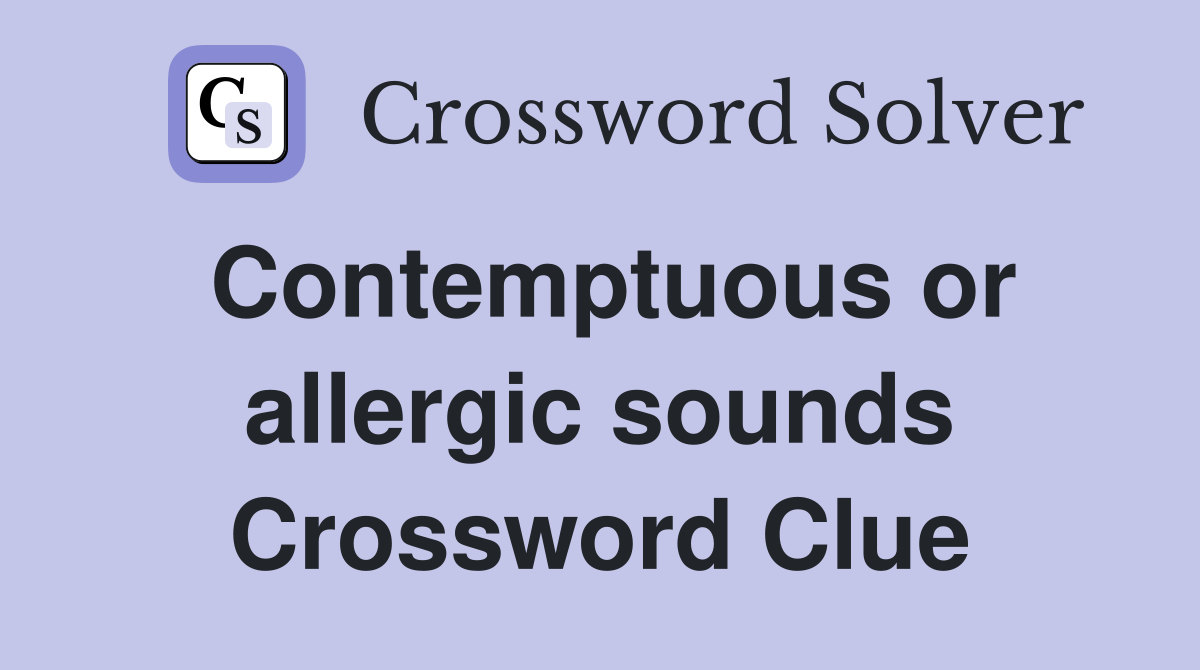 Contemptuous or allergic sounds Crossword Clue