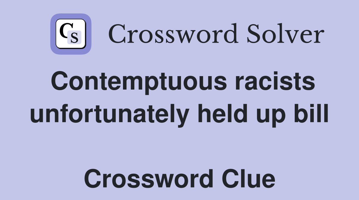 Contemptuous racists unfortunately held up bill  Crossword Clue