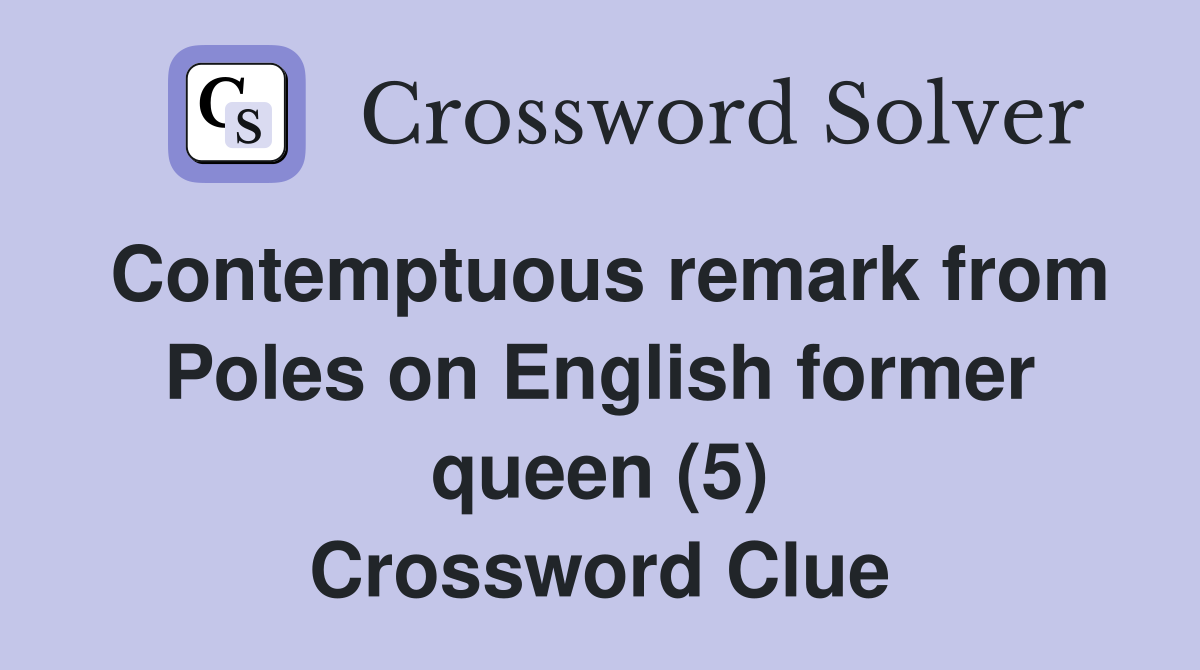 Contemptuous remark from Poles on English former queen (5) Crossword Clue