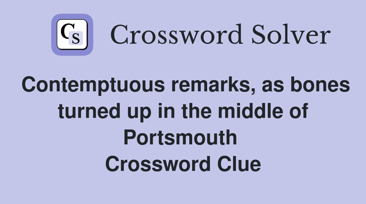 Contemptuous remarks, as bones turned up in the middle of Portsmouth  Crossword Clue