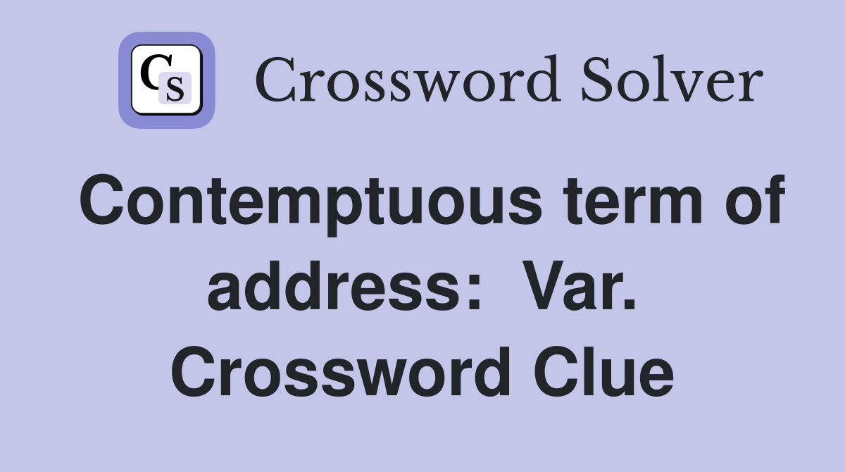 Contemptuous term of address:  Var. Crossword Clue