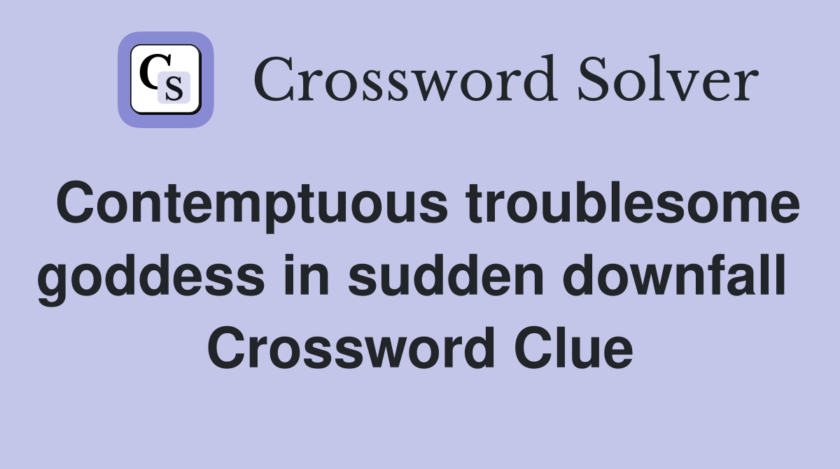 Contemptuous troublesome goddess in sudden downfall  Crossword Clue