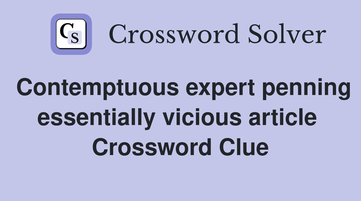 Contemptuous expert penning essentially vicious article  Crossword Clue