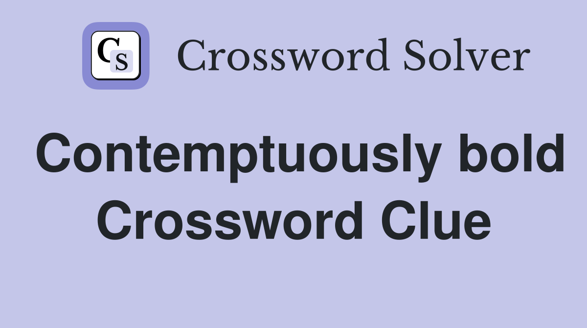 Contemptuously bold Crossword Clue