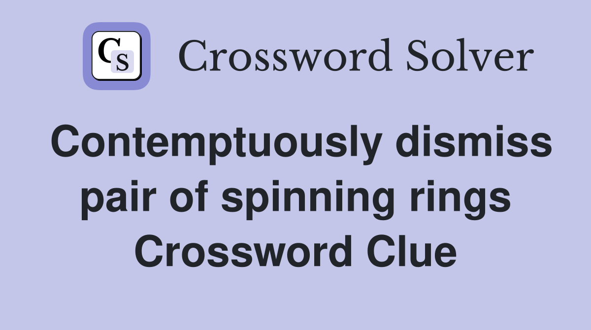 Contemptuously dismiss pair of spinning rings Crossword Clue