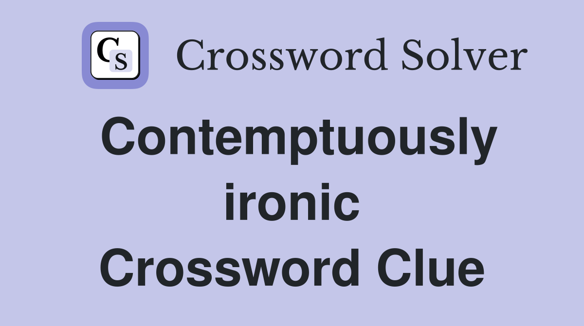 Contemptuously ironic Crossword Clue