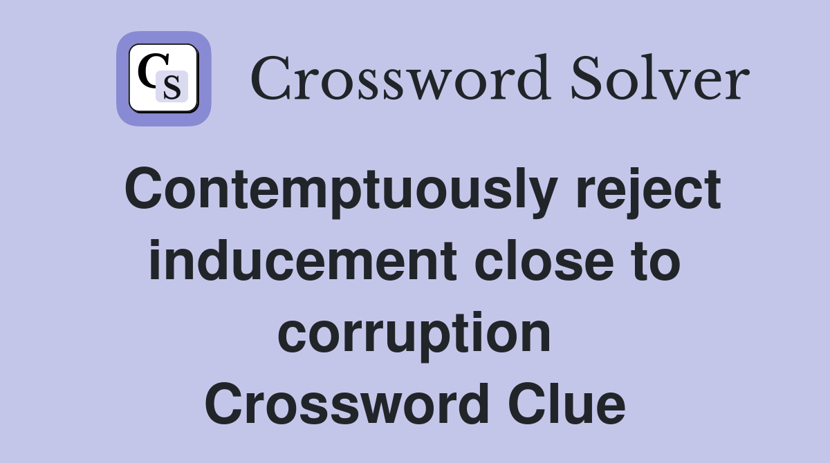 Contemptuously reject inducement close to corruption Crossword Clue