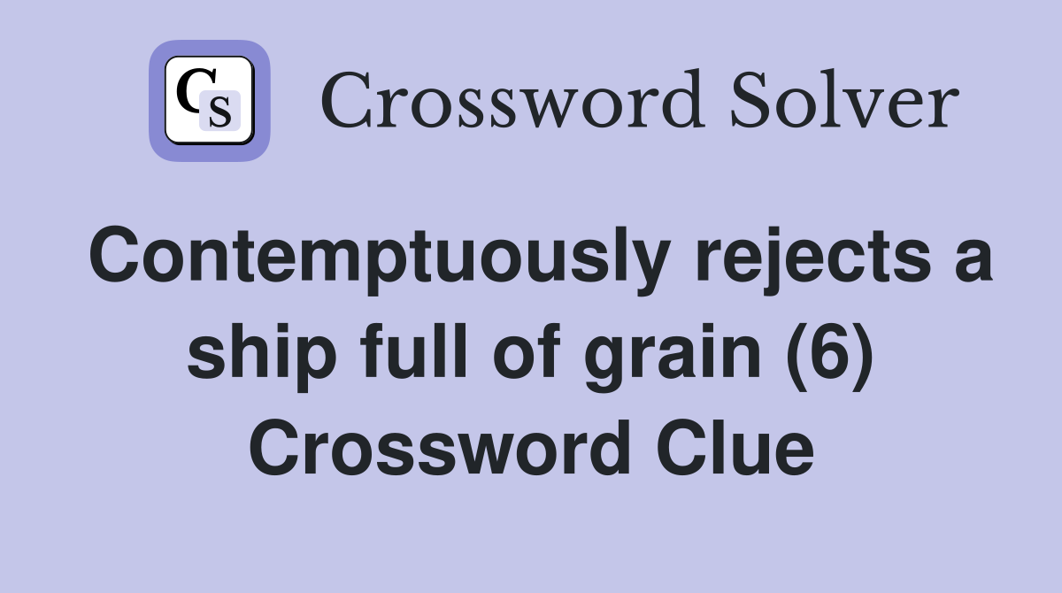 Contemptuously rejects a ship full of grain (6) Crossword Clue