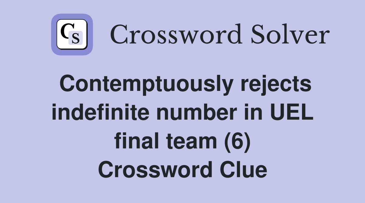 Contemptuously rejects indefinite number in UEL final team (6) Crossword Clue