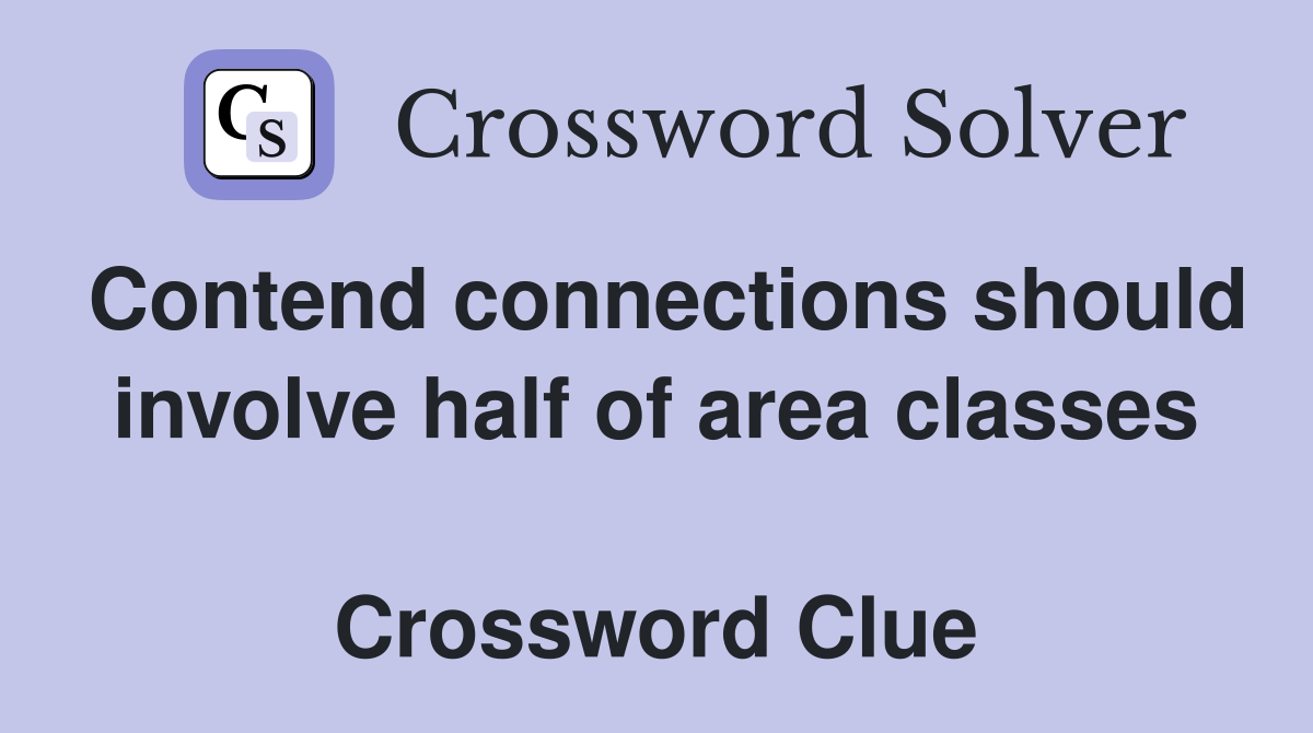 Contend connections should involve half of area classes  Crossword Clue