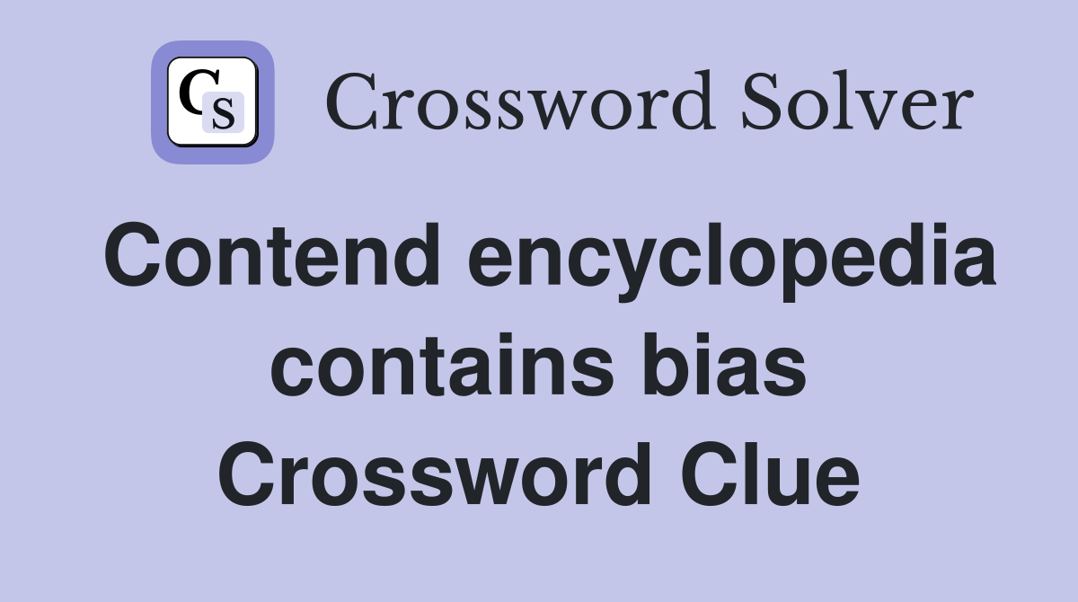 Contend encyclopedia contains bias Crossword Clue