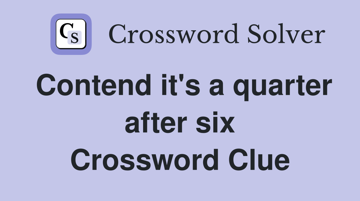 Contend it's a quarter after six Crossword Clue