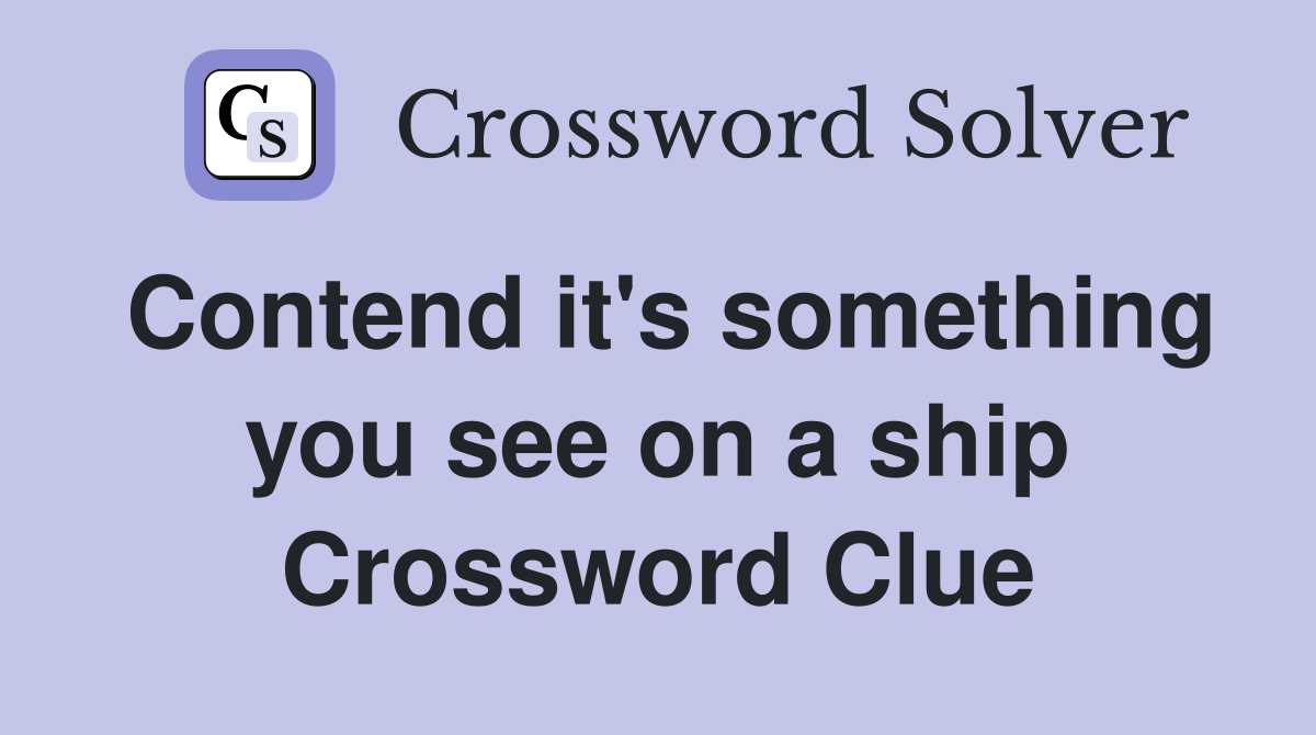 Contend it's something you see on a ship Crossword Clue