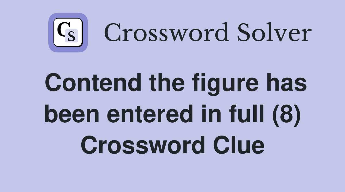 Contend the figure has been entered in full (8) Crossword Clue