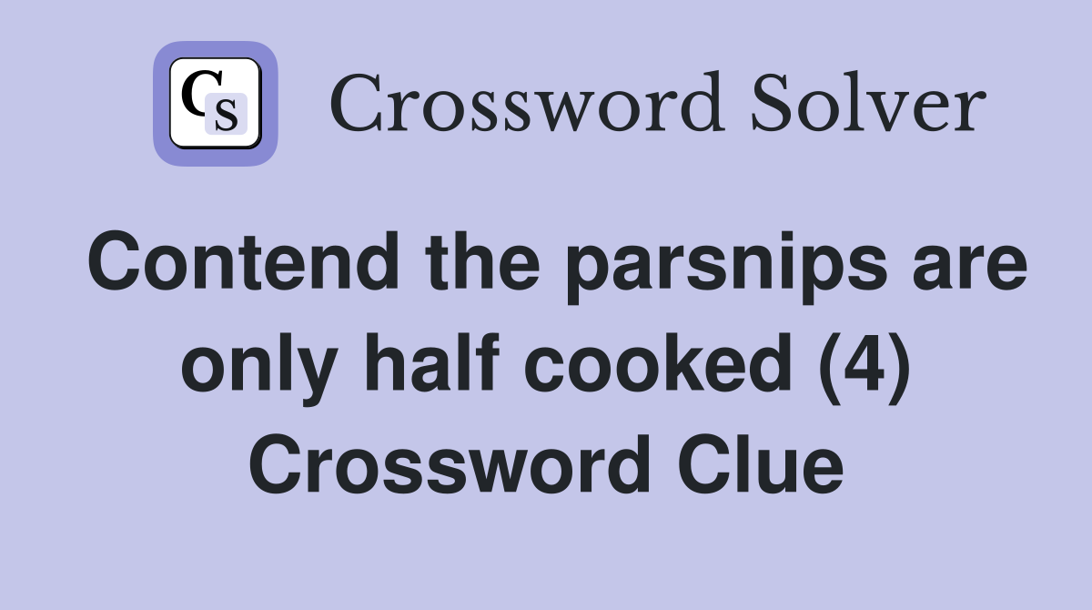 Contend the parsnips are only half cooked (4) Crossword Clue
