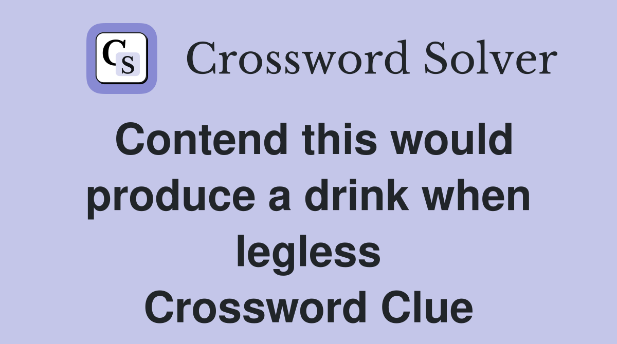 Contend this would produce a drink when legless Crossword Clue