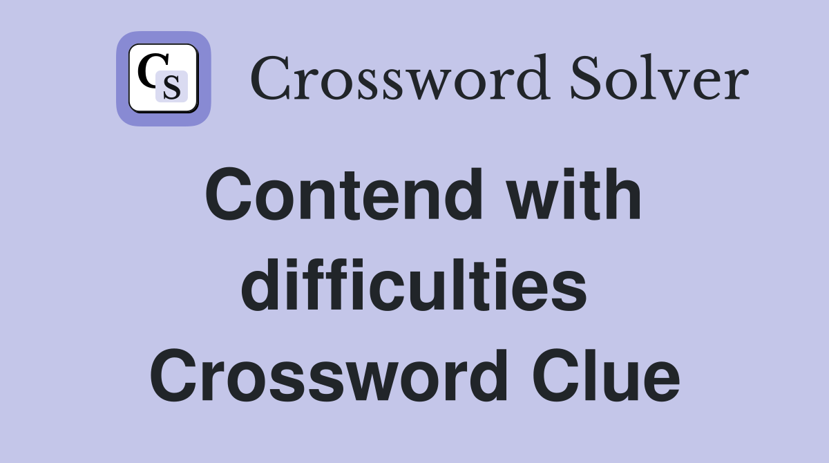 Contend with difficulties Crossword Clue