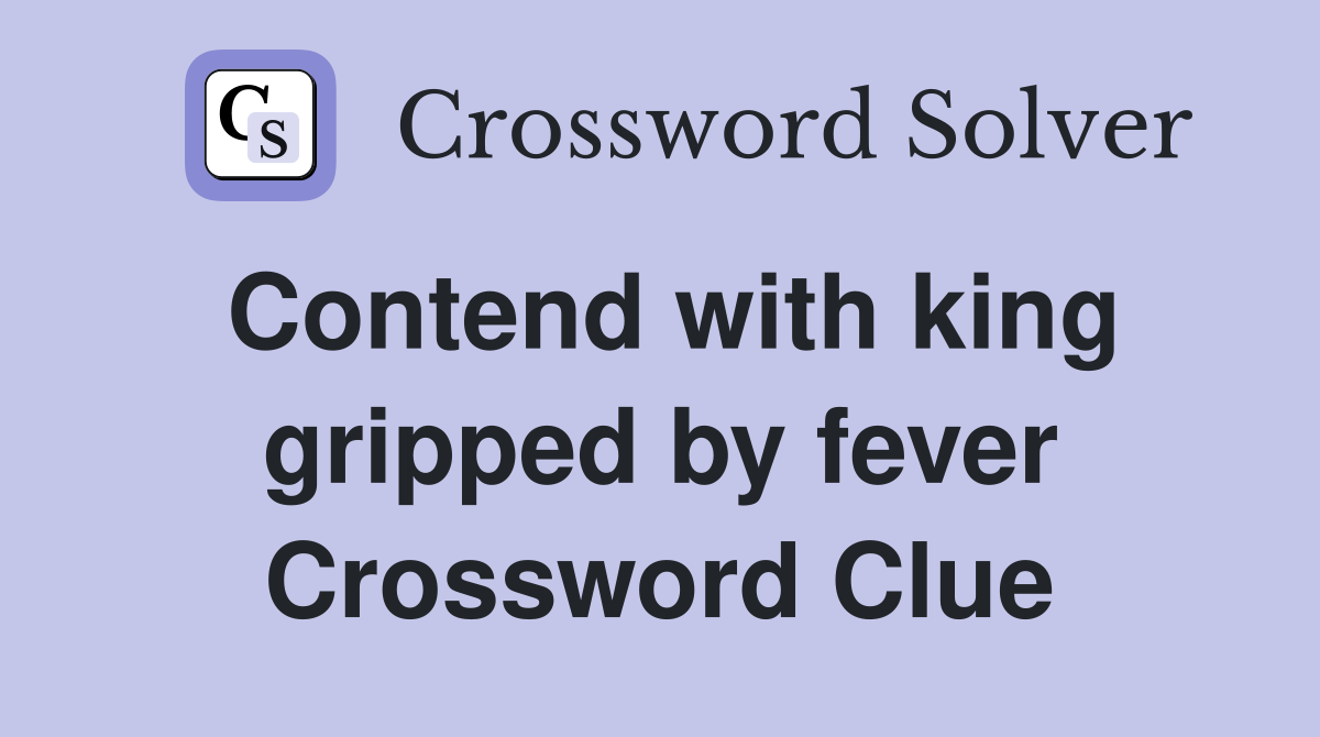 Contend with king gripped by fever Crossword Clue