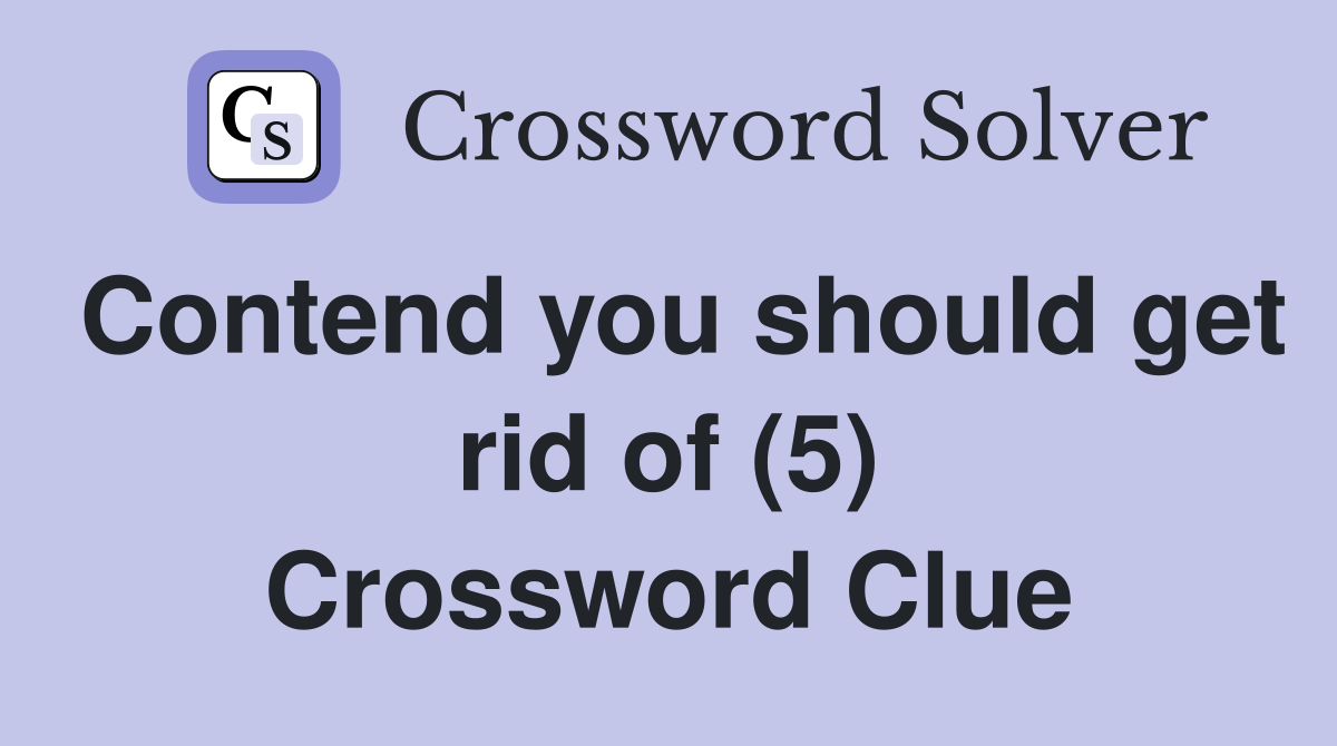 Contend you should get rid of (5) Crossword Clue