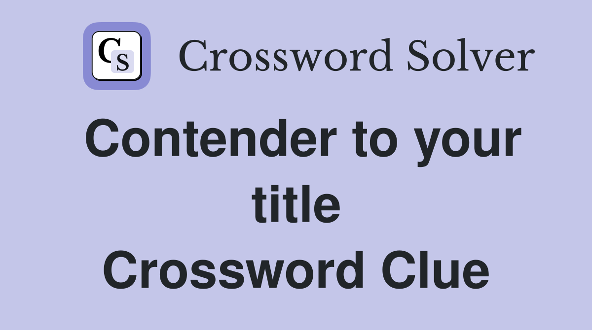 Contender to your title Crossword Clue