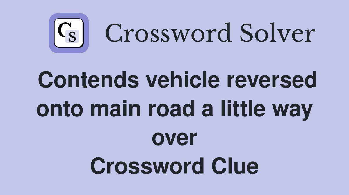 Contends vehicle reversed onto main road a little way over Crossword Clue
