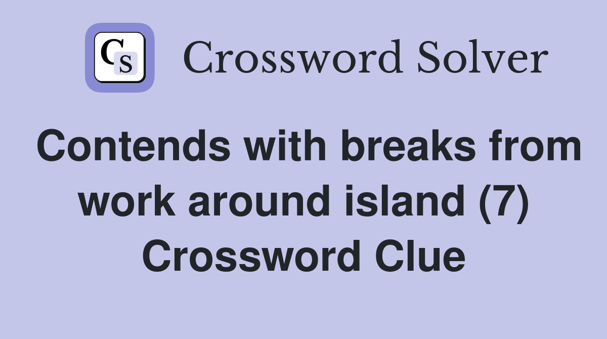 Contends with breaks from work around island (7) Crossword Clue