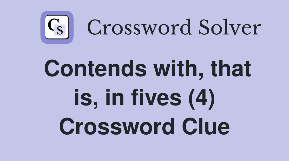 Contends with, that is, in fives (4) Crossword Clue