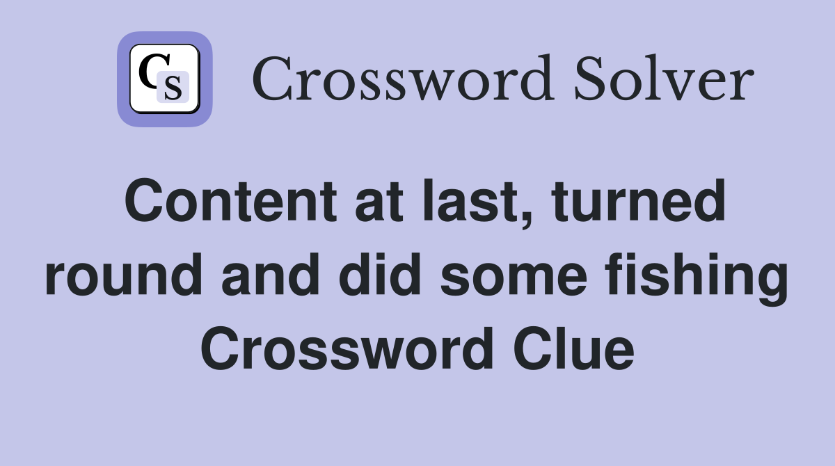 Content at last, turned round and did some fishing Crossword Clue