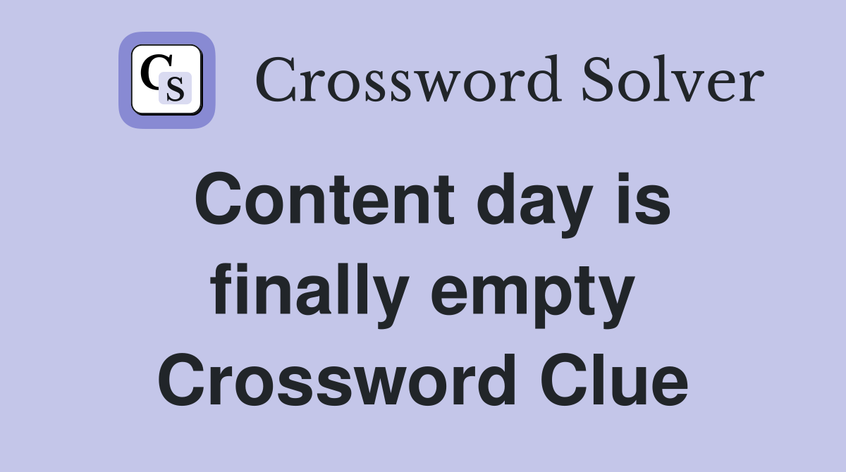 Content day is finally empty Crossword Clue