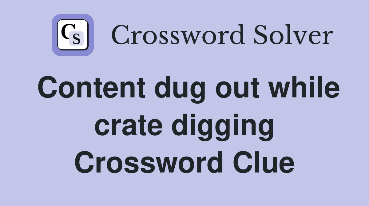 Content dug out while crate digging Crossword Clue