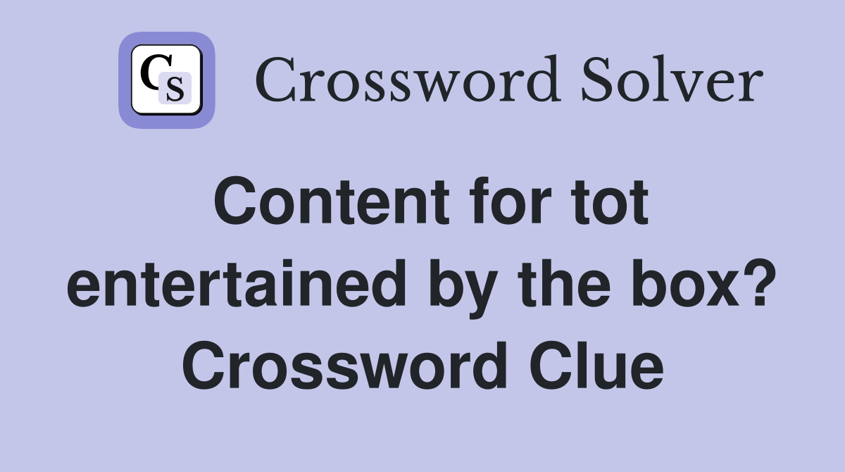 Content for tot entertained by the box? Crossword Clue