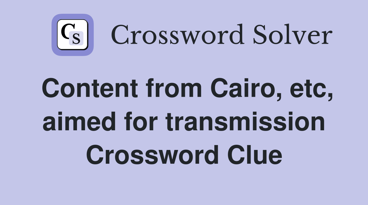 Content from Cairo, etc, aimed for transmission Crossword Clue