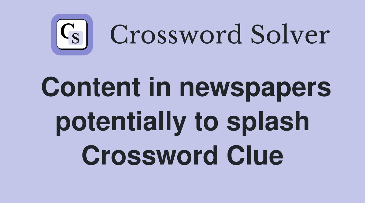 Content in newspapers potentially to splash Crossword Clue