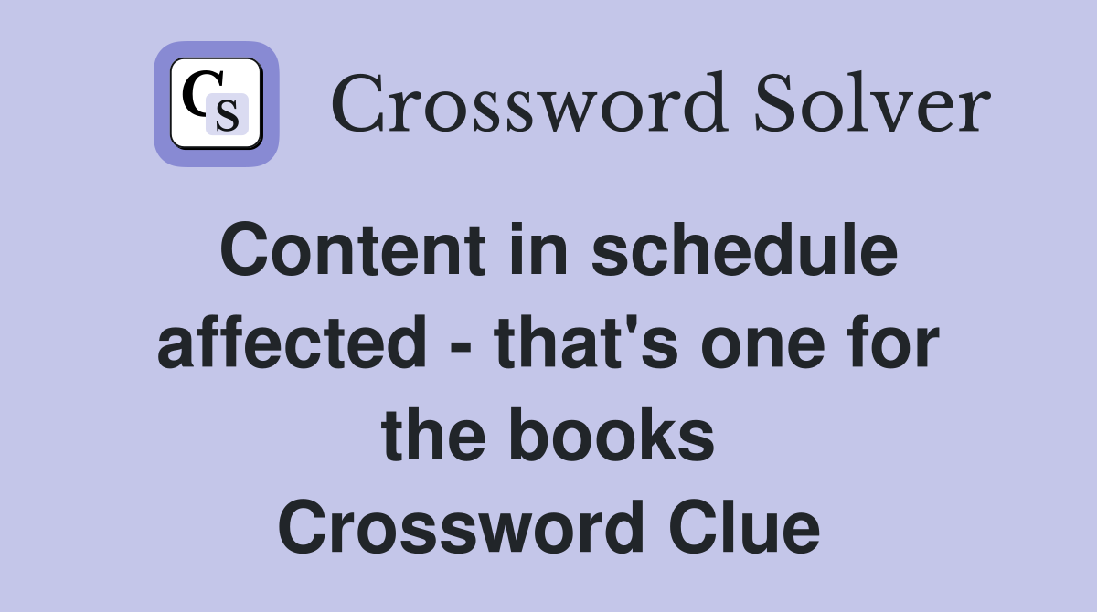 Content in schedule affected - that's one for the books Crossword Clue