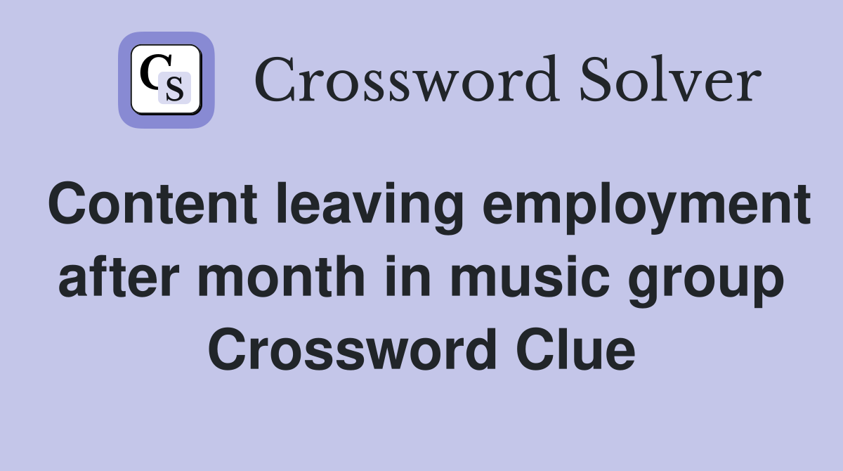 Content leaving employment after month in music group Crossword Clue