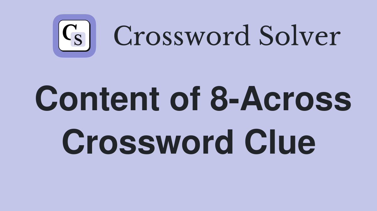 Content of 8-Across Crossword Clue