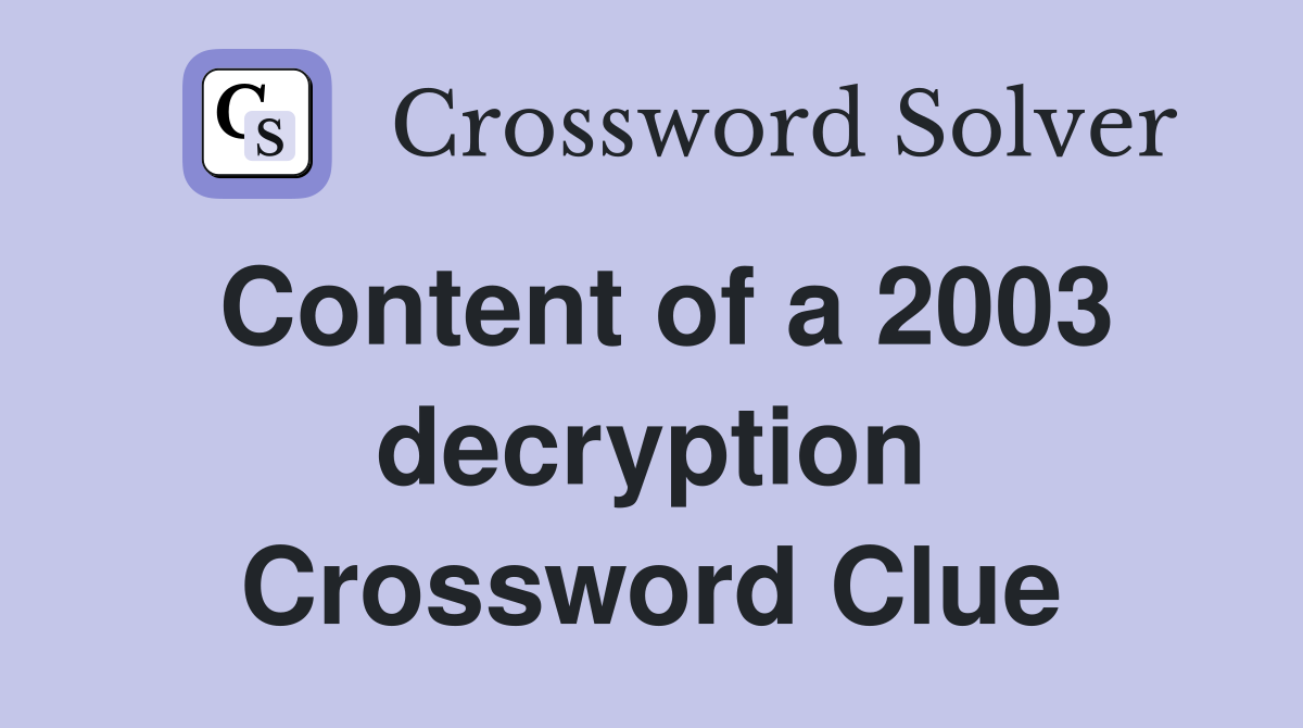 Content of a 2003 decryption Crossword Clue