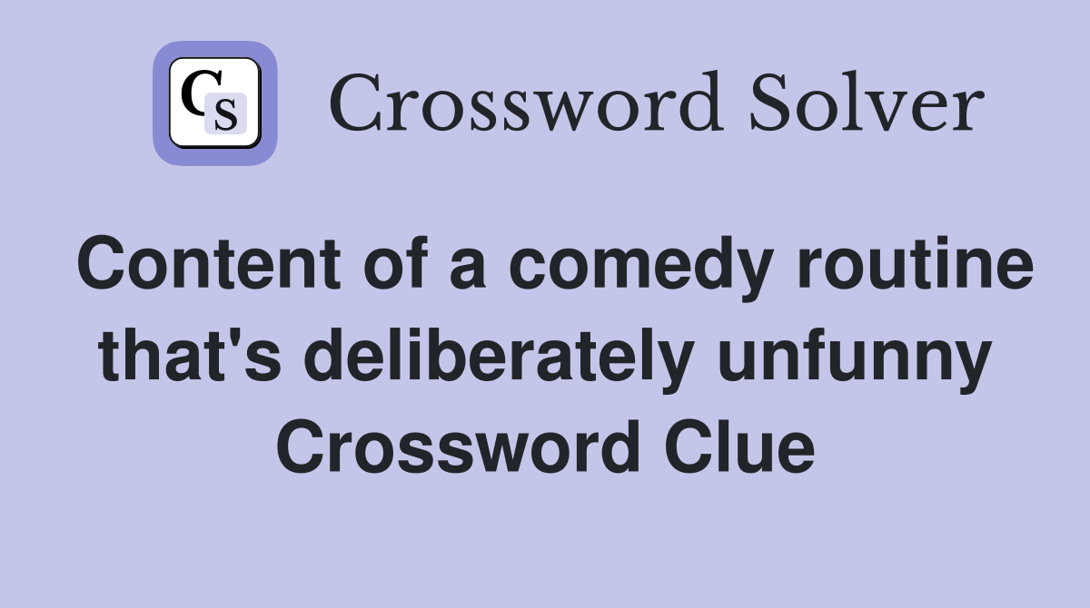 Content of a comedy routine that's deliberately unfunny Crossword Clue