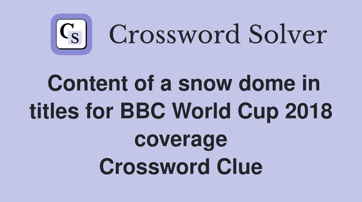 Content of a snow dome in titles for BBC World Cup 2018 coverage Crossword Clue
