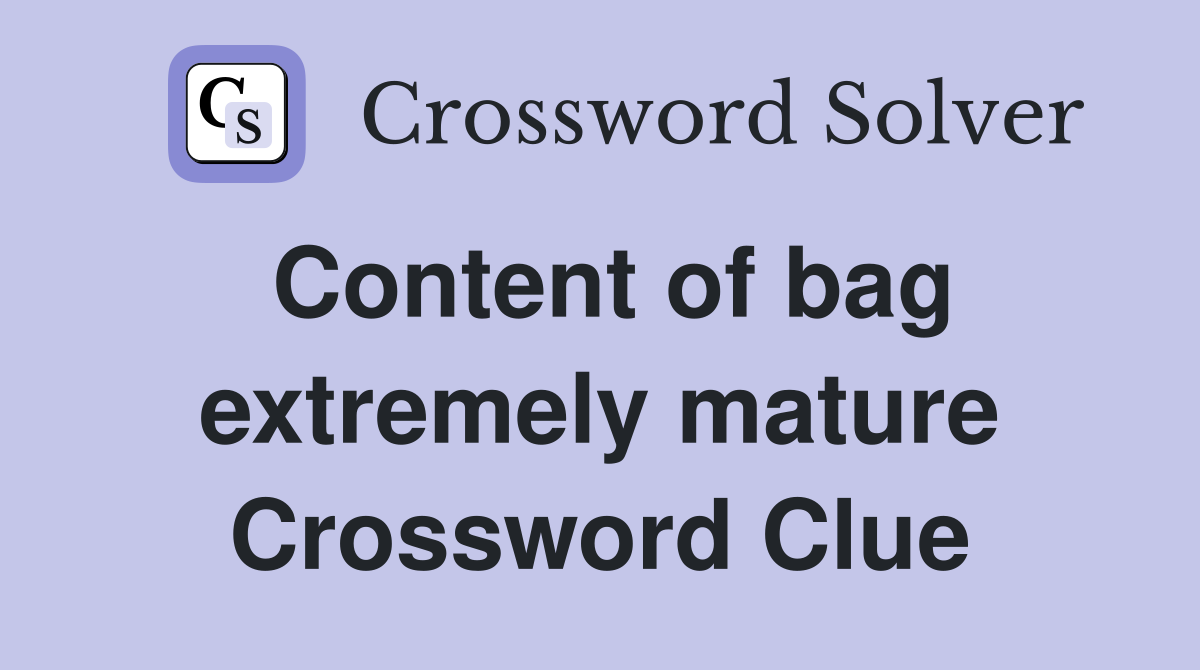 Content of bag extremely mature Crossword Clue