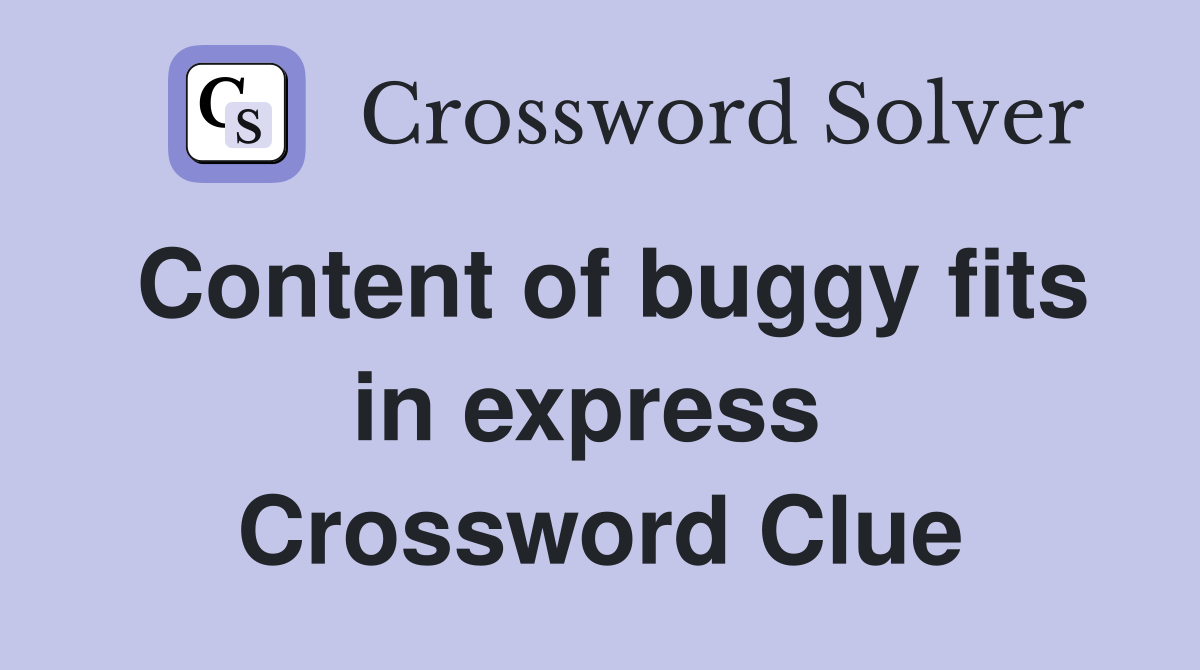 Content of buggy fits in express  Crossword Clue